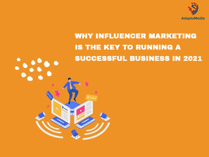 Why Influencer Marketing Is The Key To Running A Successful Business In 2021